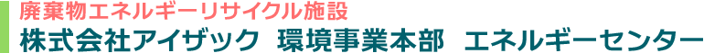 廃棄物エネルギーリサイクル施設「株式会社アイザック 環境事業本部 エネルギーセンター」