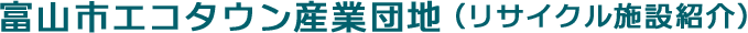 富山市エコタウン産業団地(リサイクル施設紹介)