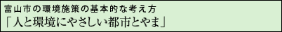 富山市の環境施策の基本的な考え方「人と環境にやさしい都市とやま」